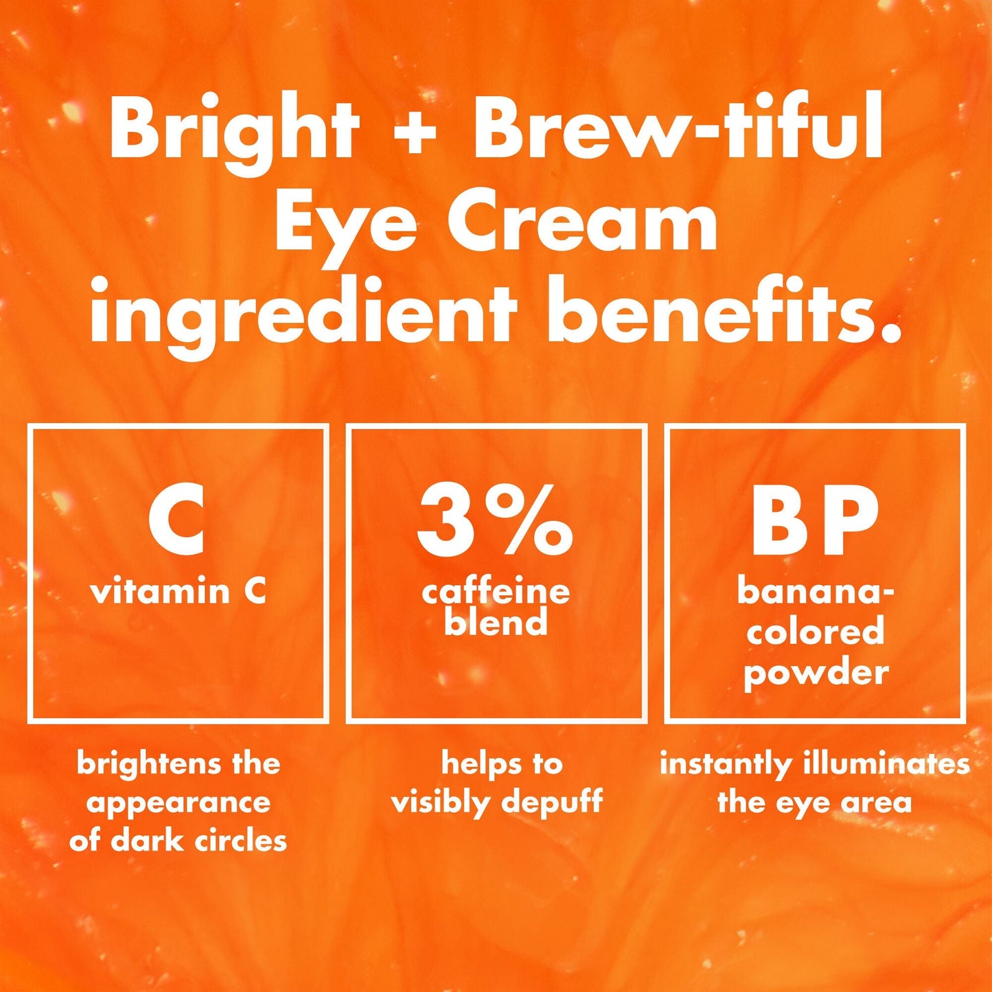 bright-brew-tiful-eye-cream-t1 0226_BBEC_Ingredients_4d618bd7-04ef-43ef-a131-016b51a211da.jpg